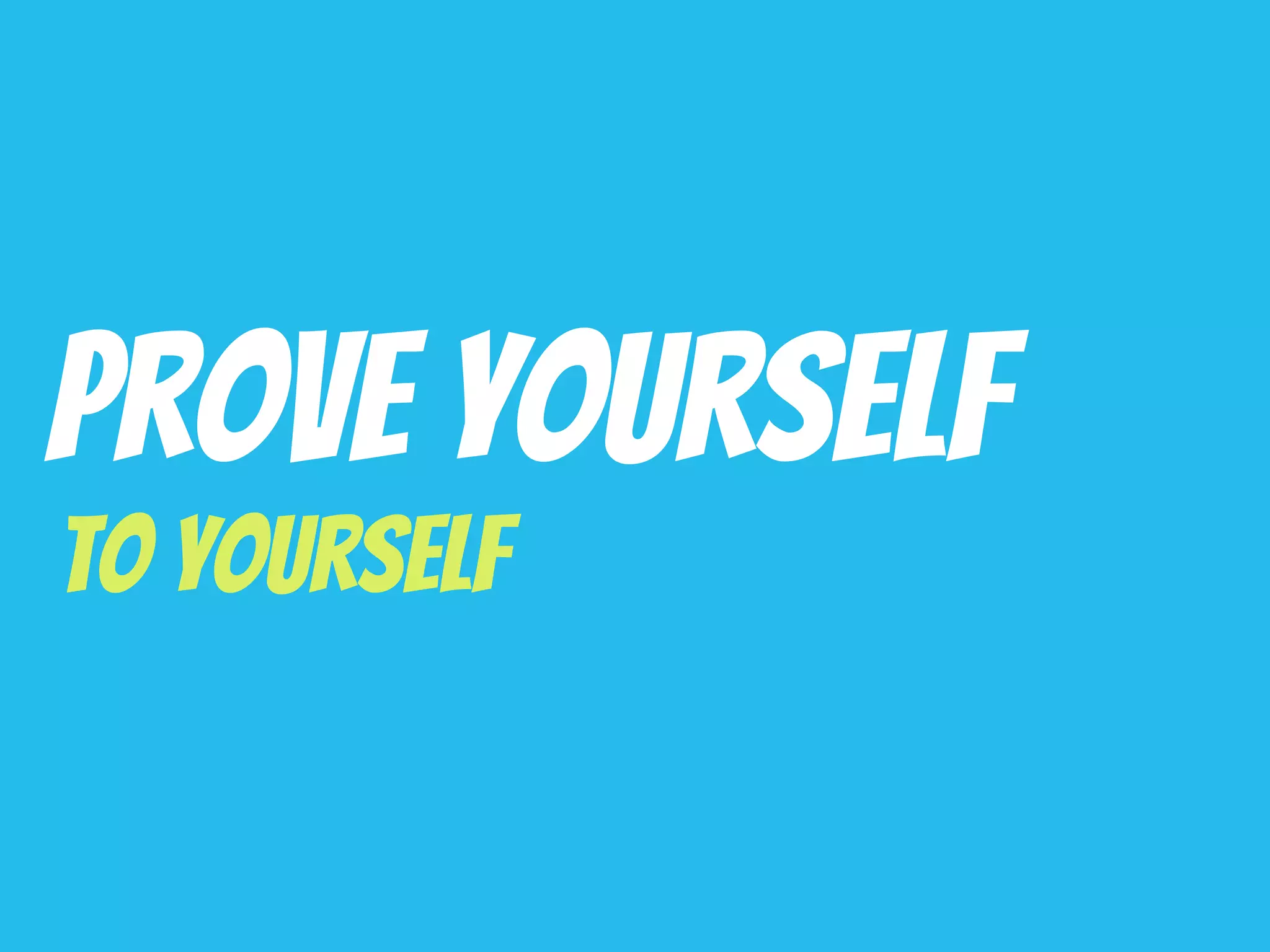 Prove Yourself
To Yourself