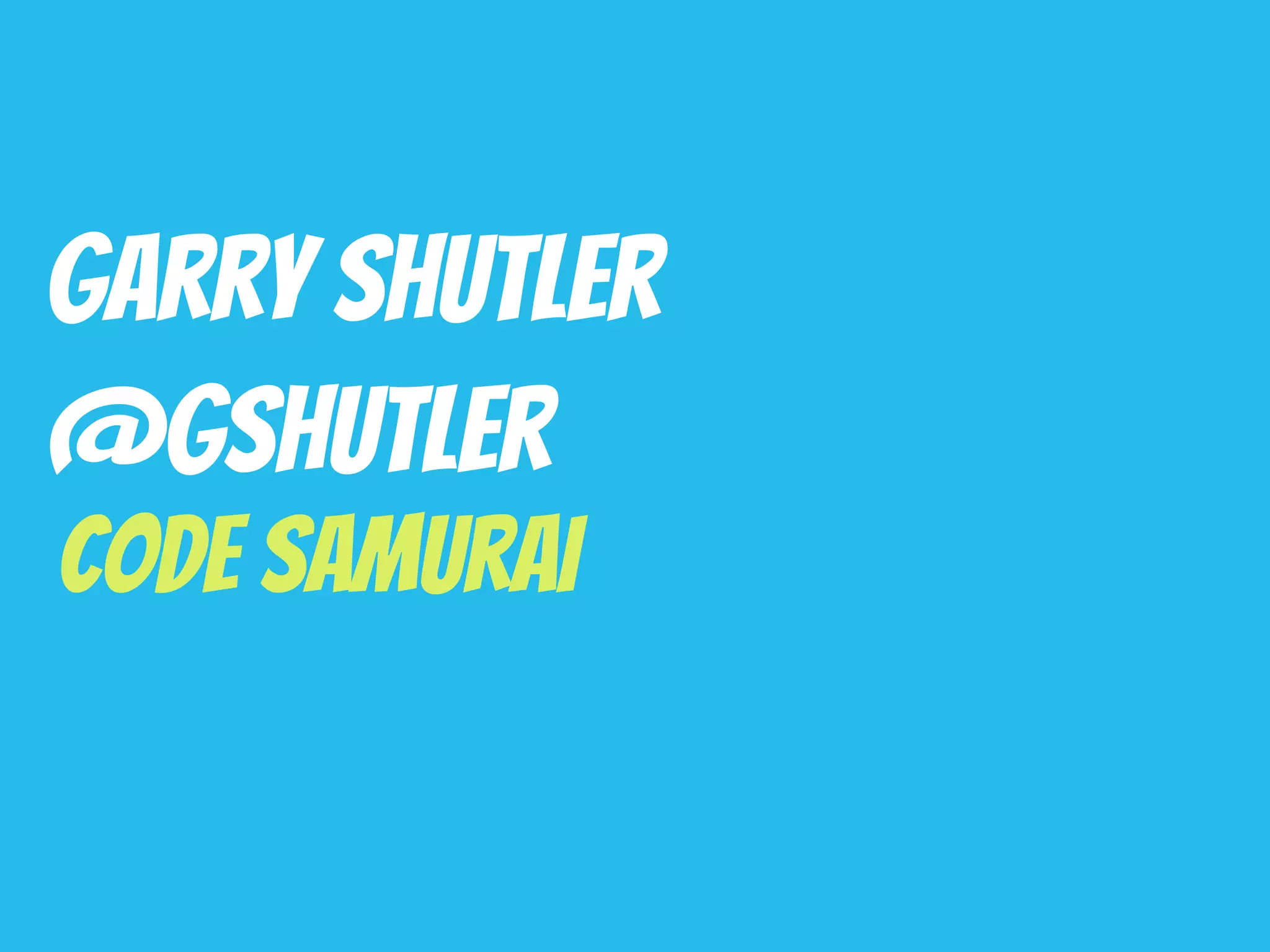 Garry Shutler
@gshutler
Code Samurai