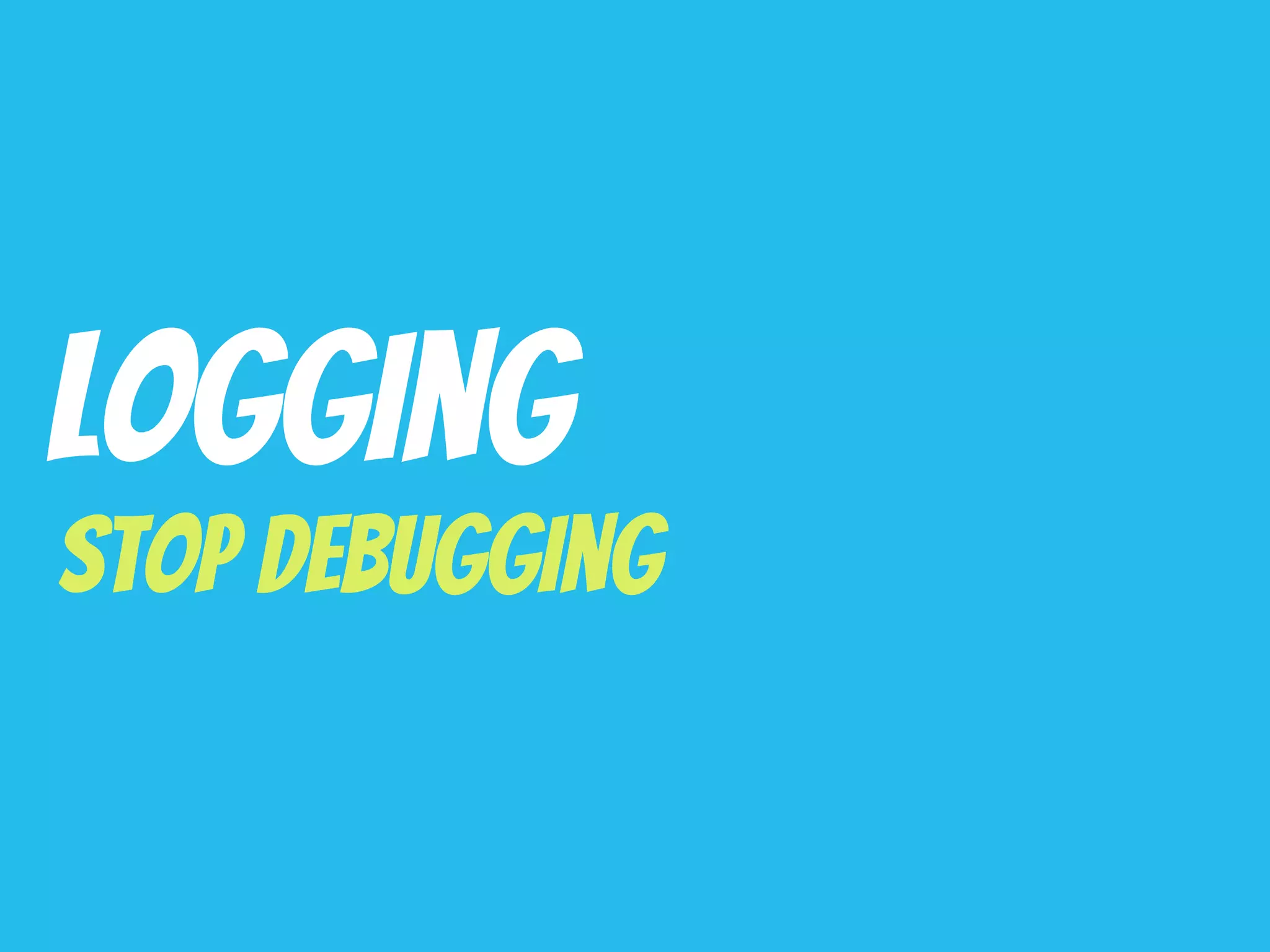 Logging
Stop Debugging