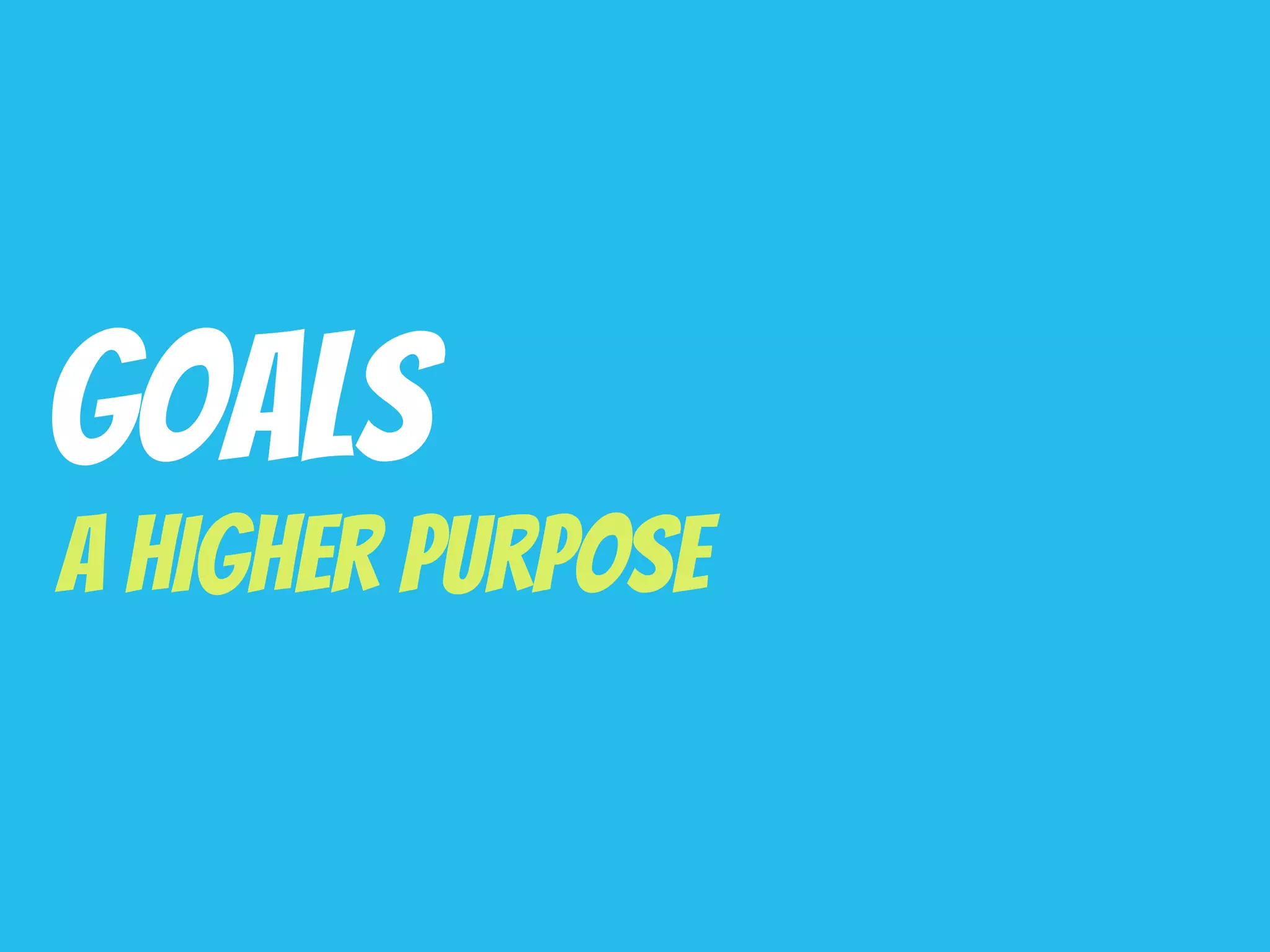 Goals
A Higher Purpose