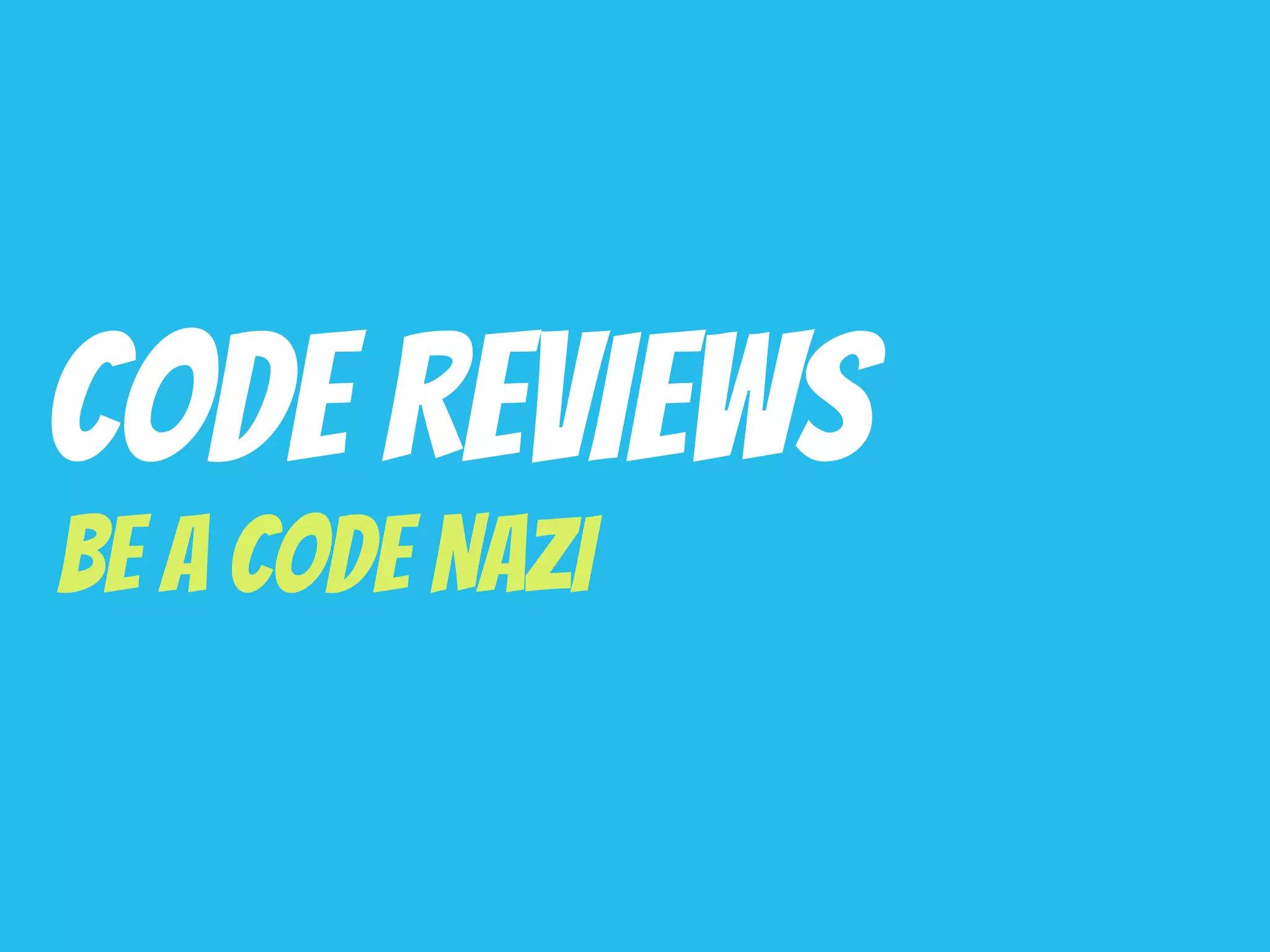 Code Reviews
Be A Code Nazi