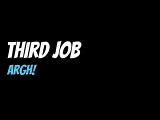 Third Job
ARGH!
 