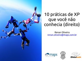 10 práticas de XP
que você não
conhecia (direito)
Renan Oliveira
renan.oliveira@maps.com.br

 