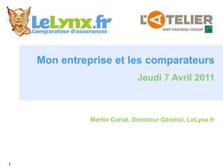 Mon entreprise et les comparateurs Jeudi 7 Avril 2011 Martin Coriat, Directeur Général, LeLynx.fr  1 