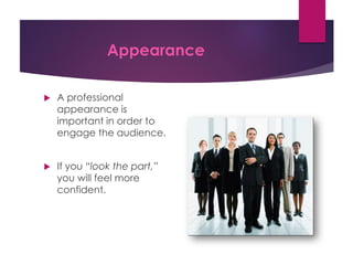 Appearance
 A professional
appearance is
important in order to
engage the audience.
 If you “look the part,”
you will feel more
confident.
 