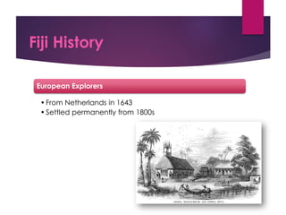 Fiji History
European Explorers
•From Netherlands in 1643
•Settled permanently from 1800s
 
