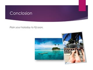 Conclosion
Plain your holaday to Fiji soon,
 