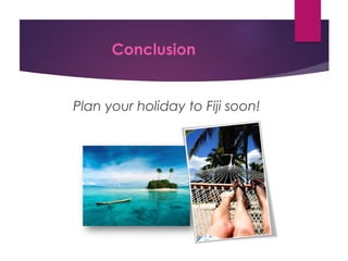 Conclusion
Plan your holiday to Fiji soon!
 