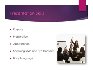Presentation Skills
 Purpose
 Preparation
 Appearance
 Speaking Style and Eye Contact
 Body Language
 