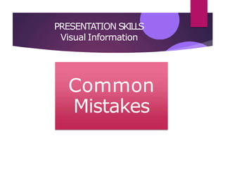 PRESENTATION SKILLS
Visual Information
Common
Mistakes
 