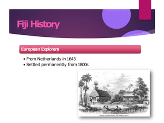 FijiHistory
European Explorers
• From Netherlands in 1643
• Settled permanently from1800s
 