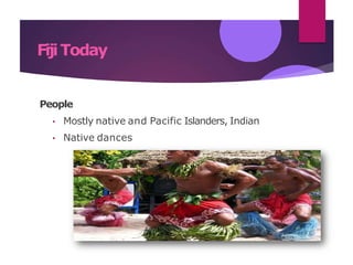 FijiToday
People
• Mostly native and Pacific Islanders, Indian
• Native dances
 