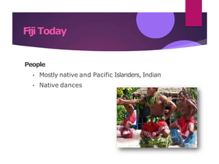 FijiToday
People
• Mostly native and Pacific Islanders, Indian
• Native dances
 