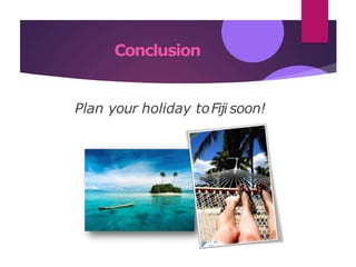 Conclusion
Plan your holiday toFiji soon!
 