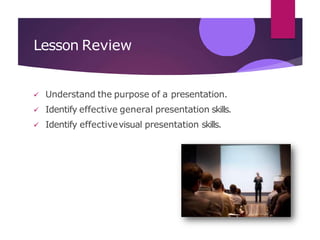 Lesson Review
 Understand the purpose of a presentation.
 Identify effective general presentation skills.
 Identify effectivevisual presentation skills.
 