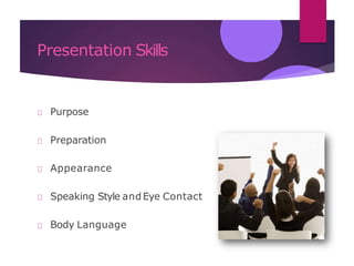Presentation Skills
Purpose
Preparation
Appearance
Speaking Style andEye Contact
Body Language
 