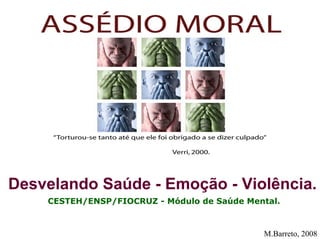 Módulo de Saúde Mental (Profa. Leonor Costa)




  Desvelando Saúde - Emoção - Violência.
                   CESTEH/ENSP/FIOCRUZ - Módulo de Saúde Mental.



                                                            M.Barreto, 2008
 