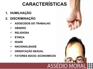 CARACTERÍSTICAS
1. HUMILHAÇÃO
2. DISCRIMINAÇÃO
    ADOECIDOS DO TRABALHO
    GÊNERO
    RELIGIOSA
    ÉTNICA
    IDADE
    NACIONALIDADE
    ORIENTAÇÃO SEXUAL
    FATORES SOCIO- ECONOMICOS
 