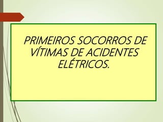 PRIMEIROS SOCORROS DE
VÍTIMAS DE ACIDENTES
ELÉTRICOS.
 