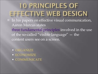 In his papers on effective visual communication, Aaron Marcus states  three fundamental principles  involved in the use of the so-called “visible language” — the content users see on a screen.  ORGANIZE ECONOMIZE COMMUNICATE 
