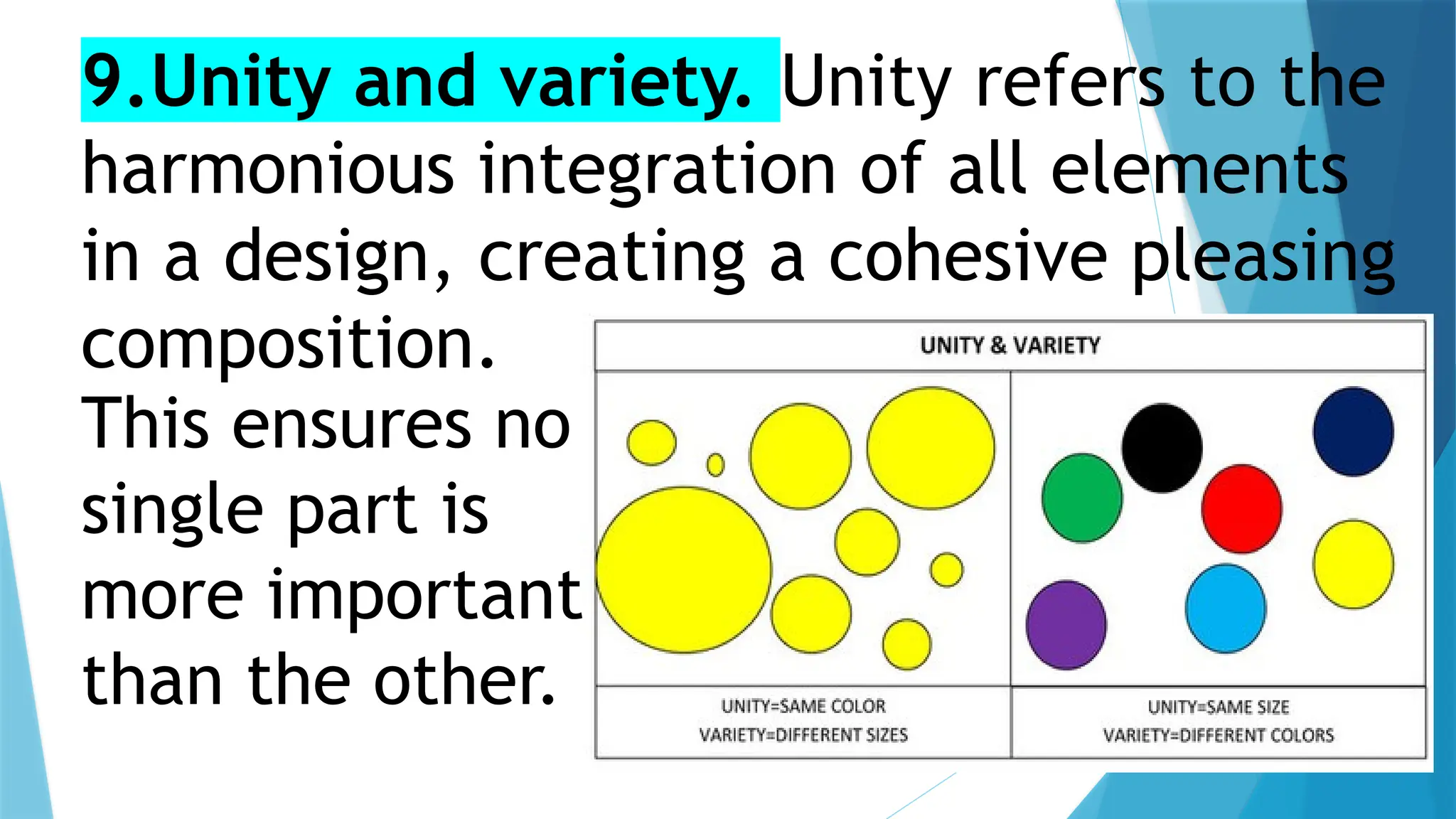 9.Unity and variety. Unity refers to the
harmonious integration of all elements
in a design, creating a cohesive pleasing
composition.
This ensures no
single part is
more important
than the other.
 