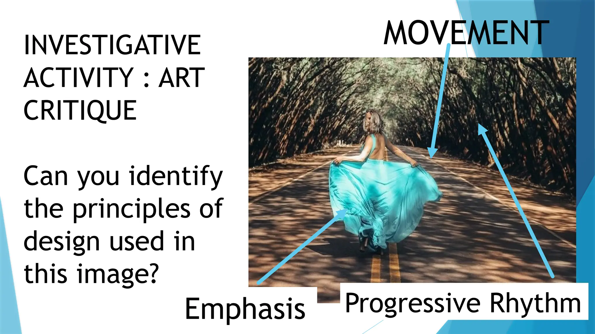 INVESTIGATIVE
ACTIVITY : ART
CRITIQUE
Can you identify
the principles of
design used in
this image?
MOVEMENT
Progressive Rhythm
Emphasis
 