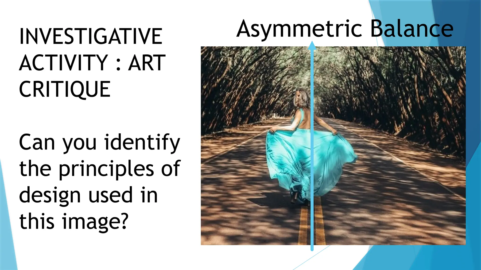 INVESTIGATIVE
ACTIVITY : ART
CRITIQUE
Can you identify
the principles of
design used in
this image?
Asymmetric Balance
 