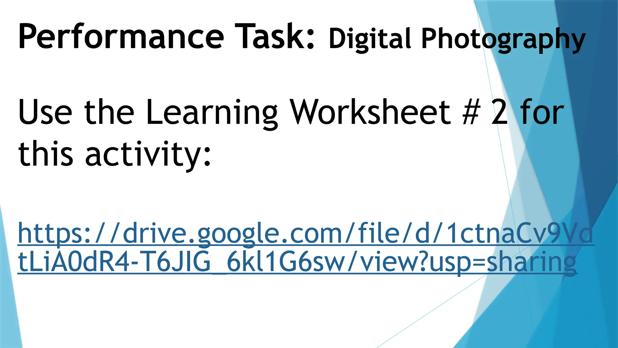 Performance Task: Digital Photography
Use the Learning Worksheet # 2 for
this activity:
https://drive.google.com/file/d/1ctnaCv9Vd
tLiA0dR4-T6JIG_6kl1G6sw/view?usp=sharing
 