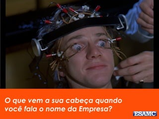 O que vem a sua cabeça quando
você fala o nome da Empresa?
 