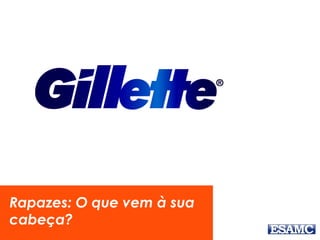 Rapazes: O que vem à sua
cabeça?
 