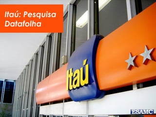 Itaú: Pesquisa
Datafolha
 