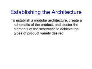 Establishing the Architecture
To establish a modular architecture, create a
schematic of the product, and cluster the
elements of the schematic to achieve the
types of product variety desired.
 