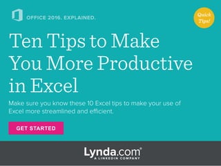 GET STARTED
OFFICE 2016. EXPLAINED.
Make sure you know these 10 Excel tips to make your use of
Excel more streamlined and efficient.
Ten Tips to Make
You More Productive
in Excel
Quick
Tips!
 