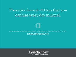 FOR MORE TIPS ON GETTING THE MOST OUT OF EXCEL, VISIT
LYNDA.COM/EXCELTIPS
There you have it–10 tips that you
can use every...