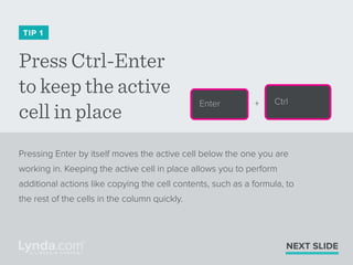 Press Ctrl-Enter
to keep the active
cell in place
TIP 1
Pressing Enter by itself moves the active cell below the one you a...