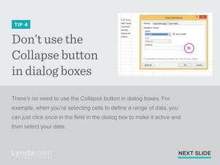 Don’t use the
Collapse button
in dialog boxes
TIP 4
There’s no need to use the Collapse button in dialog boxes. For
exampl...