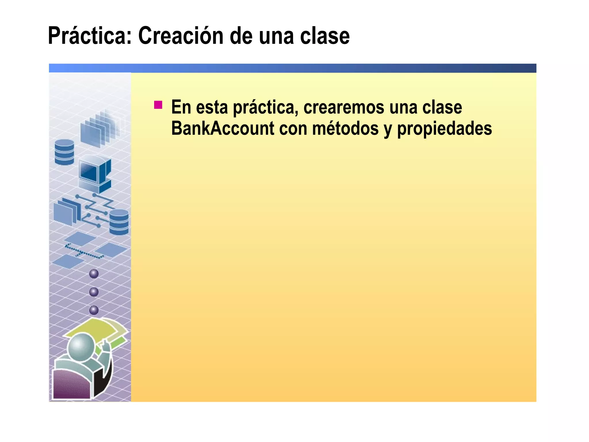 Práctica: Creación de una clase
 En esta práctica, crearemos una clase
BankAccount con métodos y propiedades
 