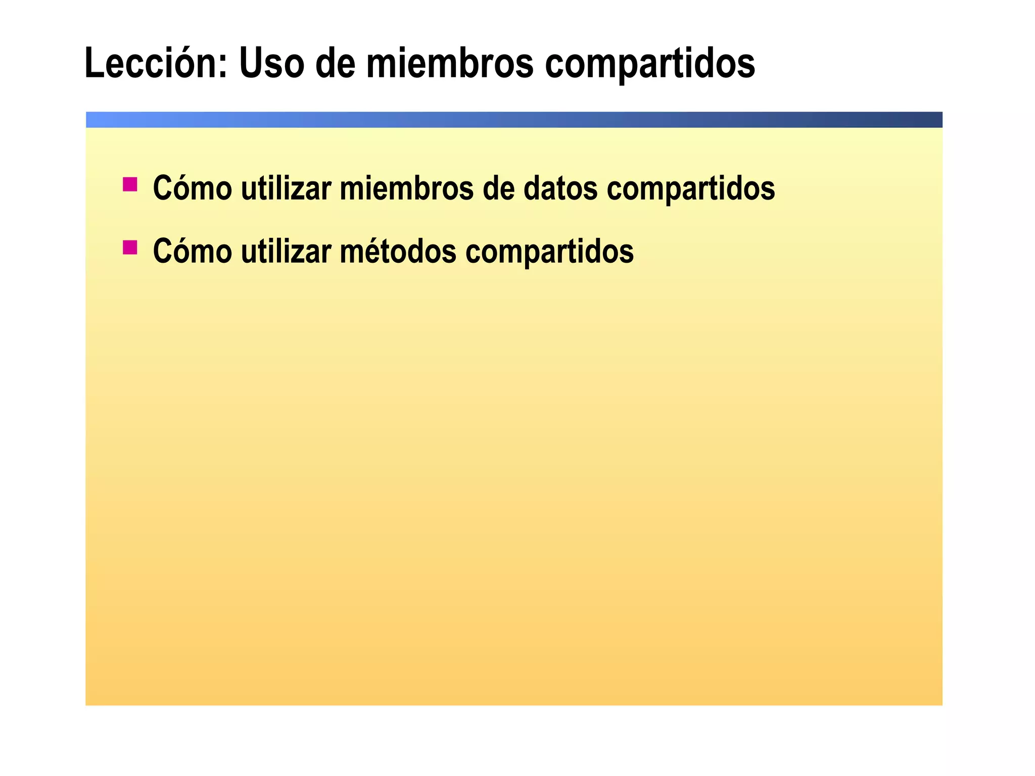 Lección: Uso de miembros compartidos
 Cómo utilizar miembros de datos compartidos
 Cómo utilizar métodos compartidos
 