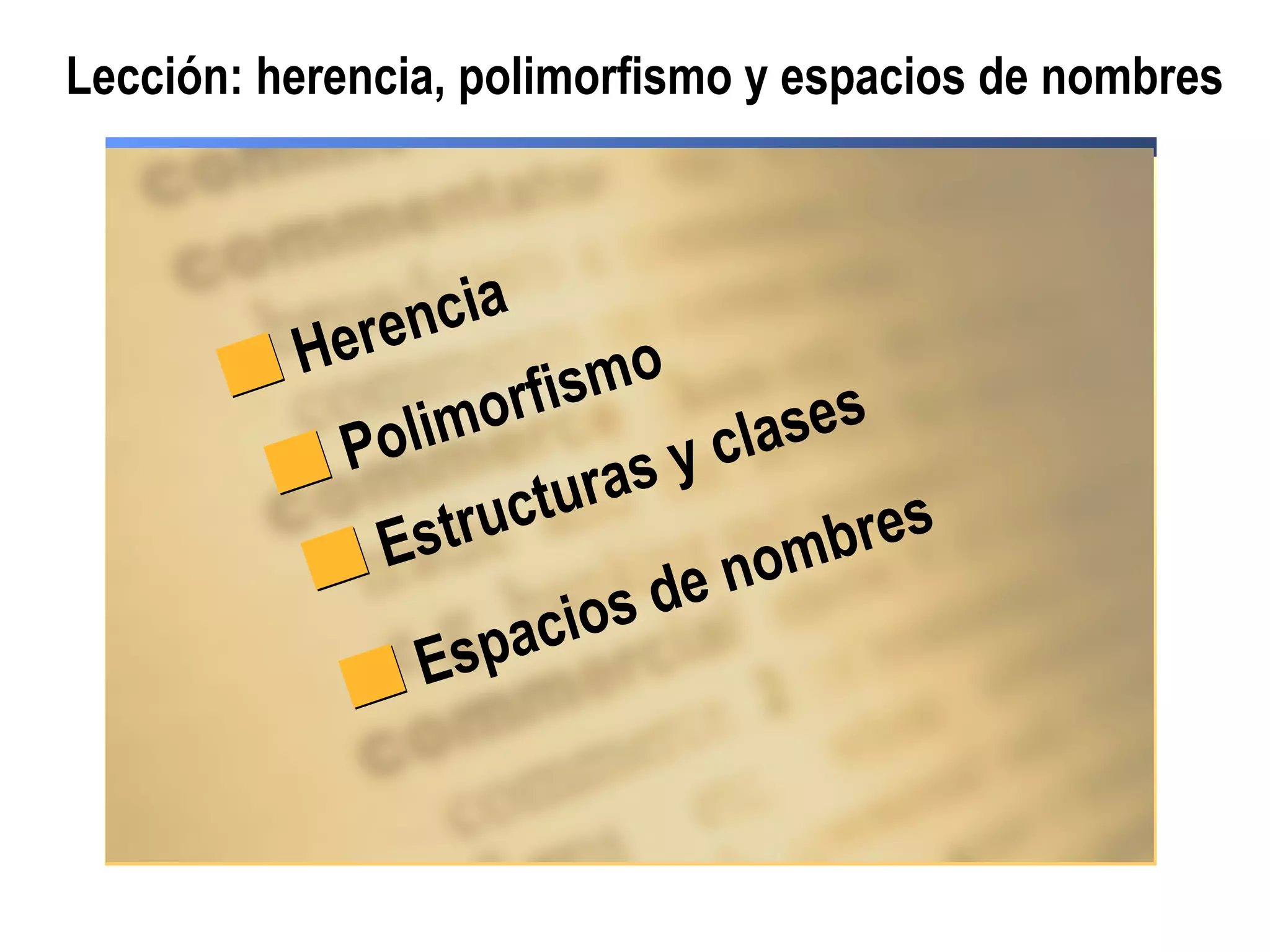 Lección: herencia, polimorfismo y espacios de nombres
Herencia
Polimorfismo
Estructuras y clases
Espacios de nombres
 