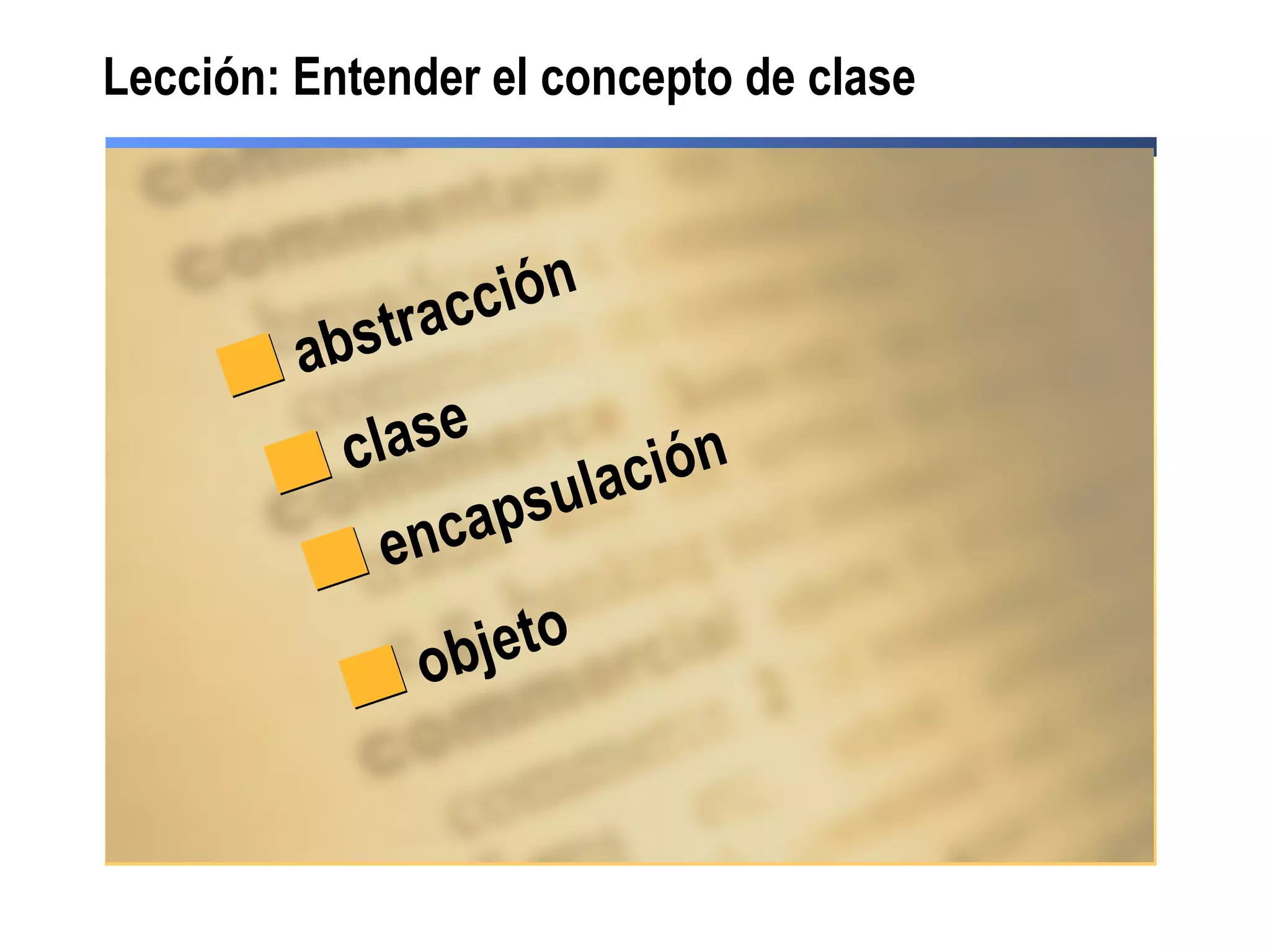 abstracción
clase
encapsulación
objeto
Lección: Entender el concepto de clase
 