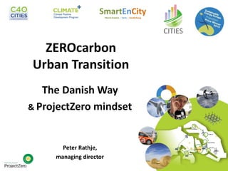 The Danish Way
& ProjectZero mindset
Peter Rathje,
managing director
ZEROcarbon
Urban Transition
 