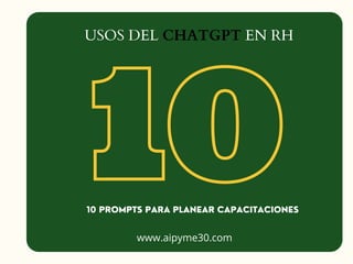 USOS DEL CHATGPT EN RH
10
10 PROMPTS PARA PLANEAR CAPACITACIONES
www.aipyme30.com
 