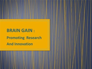 BRAIN GAIN :
Promoting Research
And Innovation
 