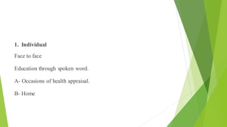 Practice
1. Individual
Face to face
Education through spoken word.
A- Occasions of health appraisal.
B- Home
 