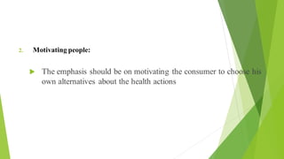 Objectives of Health Education (2 of 3)
2. Motivating people:
 The emphasis should be on motivating the consumer to choose his
own alternatives about the health actions
 