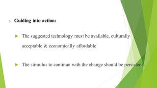 Objectives of Health Education (3 of 3)
3. Guiding into action:
 The suggested technology must be available, culturally
acceptable & economically affordable
 The stimulus to continue with the change should be persistent
 