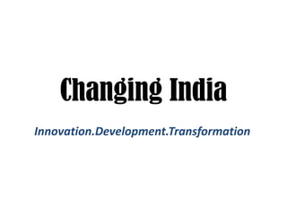 Changing India
Innovation.Development.Transformation
 