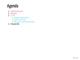 Agenda
1. Python Review
2. Numpy
3. SciPy
Image Operations
MATLAB Files
Distance between Points
4. Matplotlib
34 / 42
 