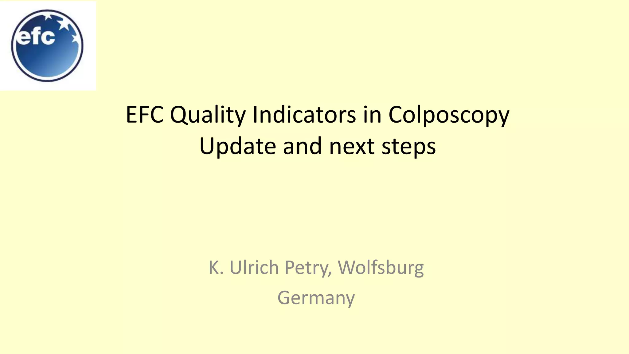 EFC Quality Indicators in Colposcopy
Update and next steps
K. Ulrich Petry, Wolfsburg
Germany
 