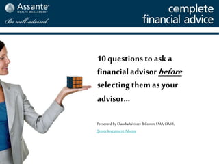 10 questions to ask a
financialadvisor before
selectingthem as your
advisor…
Presented by ClaudiaWeisser B.Comm, FMA,CIM®,
Senior Investment Advisor
 